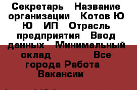 Секретарь › Название организации ­ Котов Ю.Ю., ИП › Отрасль предприятия ­ Ввод данных › Минимальный оклад ­ 25 000 - Все города Работа » Вакансии   